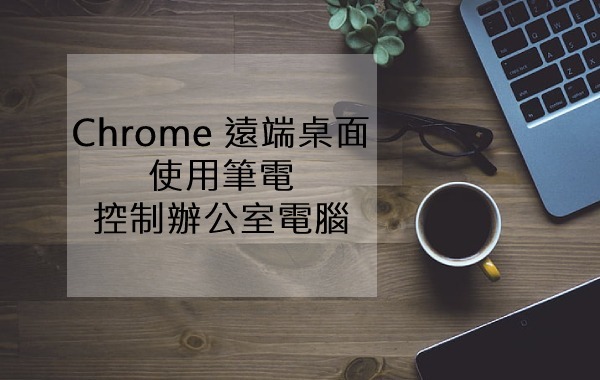 Chrome 遠端桌面-使用筆電控制辦公室電腦