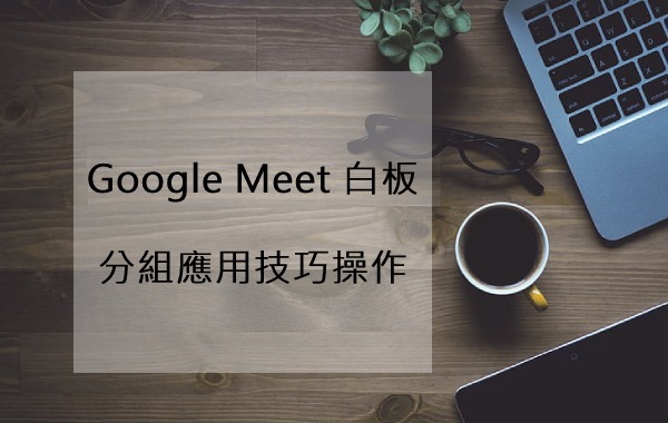 Google Meet 白板分組應用技巧操作