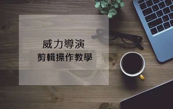 威力導演剪輯影片教學
